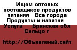 Ищем оптовых поставщиков продуктов питания - Все города Продукты и напитки » Услуги   . Брянская обл.,Сельцо г.